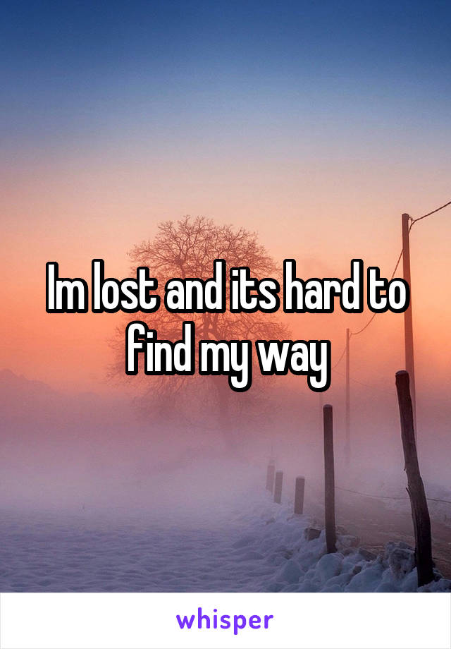 Im lost and its hard to find my way