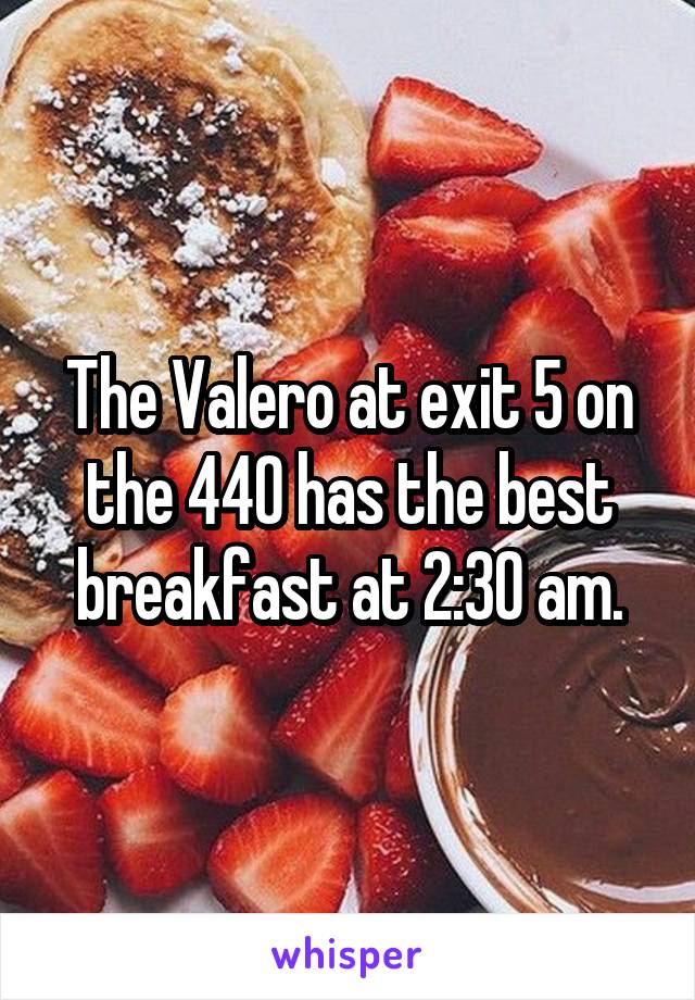 The Valero at exit 5 on the 440 has the best breakfast at 2:30 am.