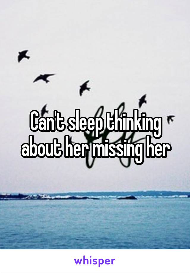 Can't sleep thinking about her missing her