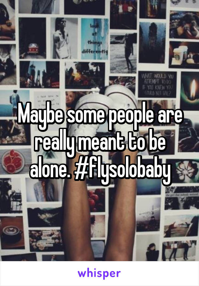 Maybe some people are really meant to be alone. #flysolobaby