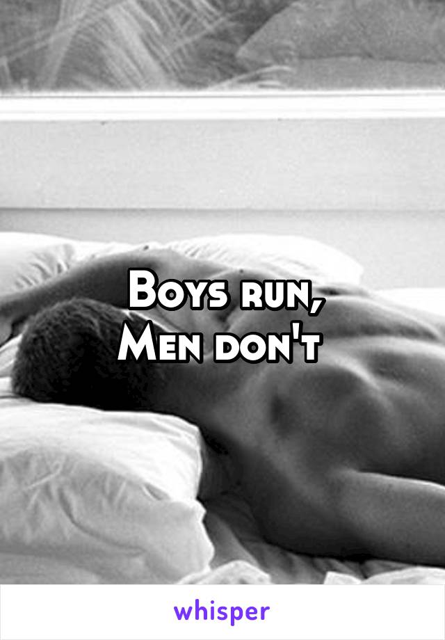 Boys run,
Men don't 