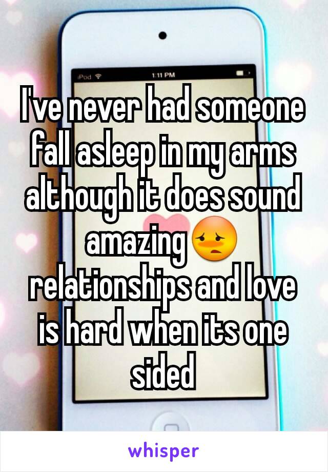 I've never had someone fall asleep in my arms although it does sound amazing😳 relationships and love is hard when its one sided