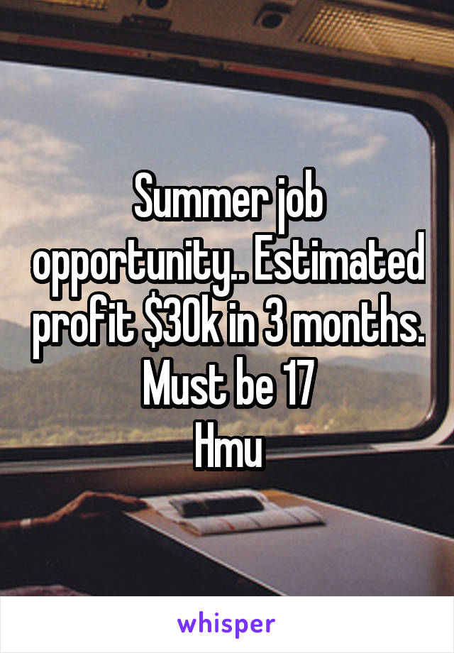 Summer job opportunity.. Estimated profit $30k in 3 months. Must be 17
Hmu