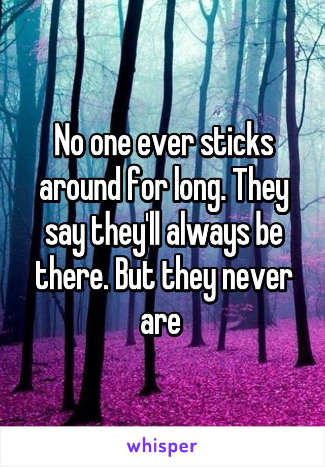 No one ever sticks around for long. They say they'll always be there. But they never are 