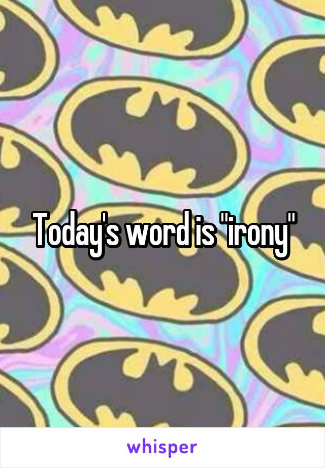 Today's word is "irony"