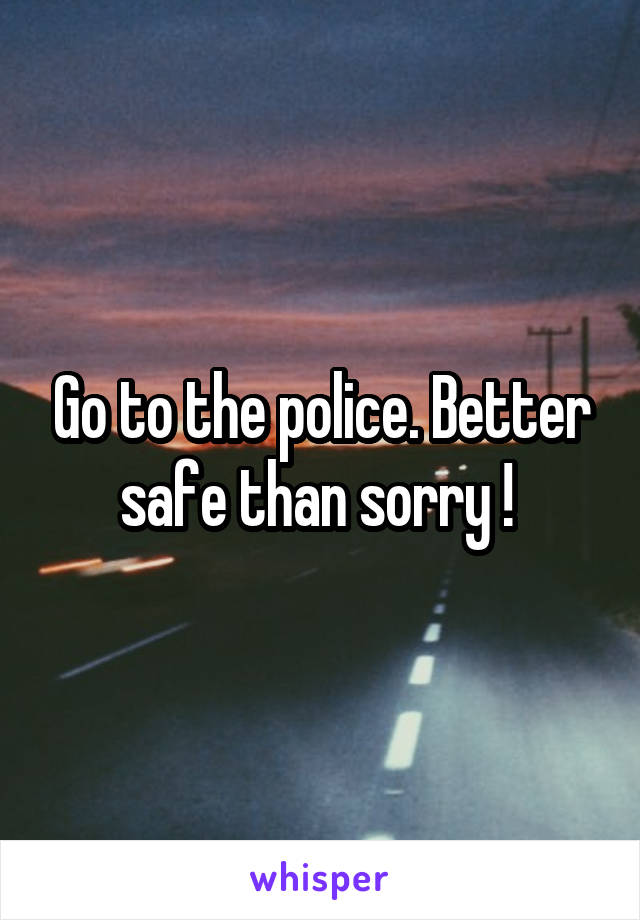 Go to the police. Better safe than sorry ! 