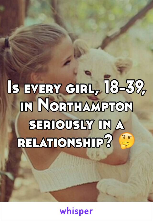 Is every girl, 18-39, in Northampton seriously in a relationship? 🤔