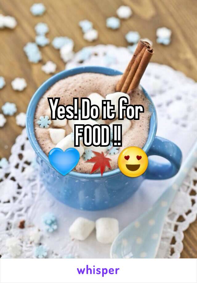 Yes! Do it for 
FOOD !!
💙🍁😍