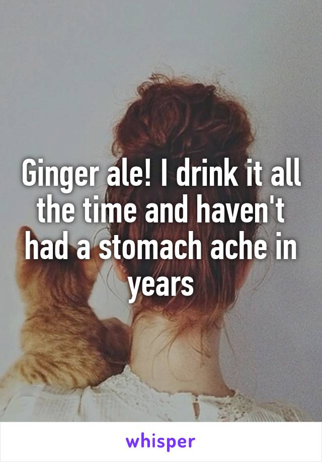 Ginger ale! I drink it all the time and haven't had a stomach ache in years