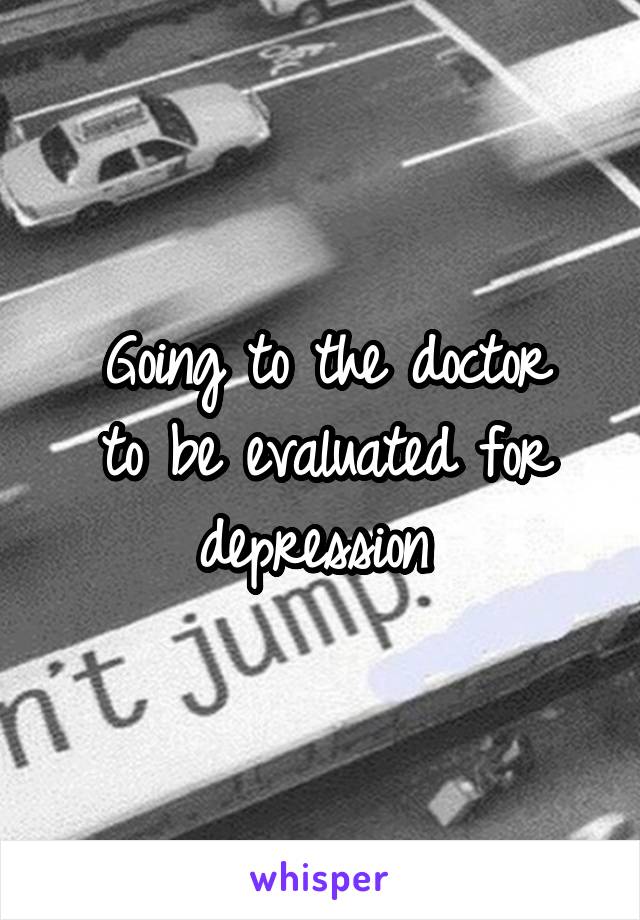 Going to the doctor
to be evaluated for depression 