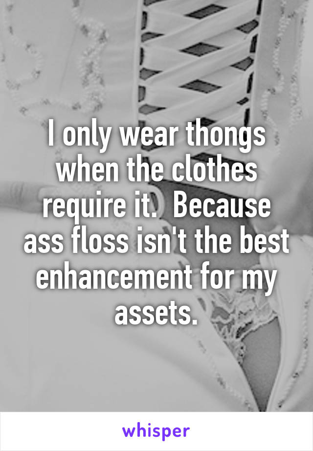 I only wear thongs when the clothes require it.  Because ass floss isn't the best enhancement for my assets.