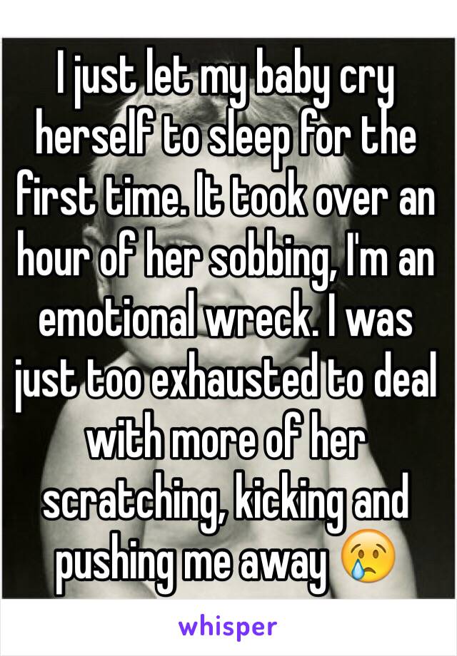 I just let my baby cry herself to sleep for the first time. It took over an hour of her sobbing, I'm an emotional wreck. I was just too exhausted to deal with more of her scratching, kicking and pushing me away 😢