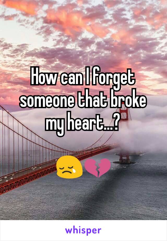 How can I forget someone that broke my heart...?

😢💔