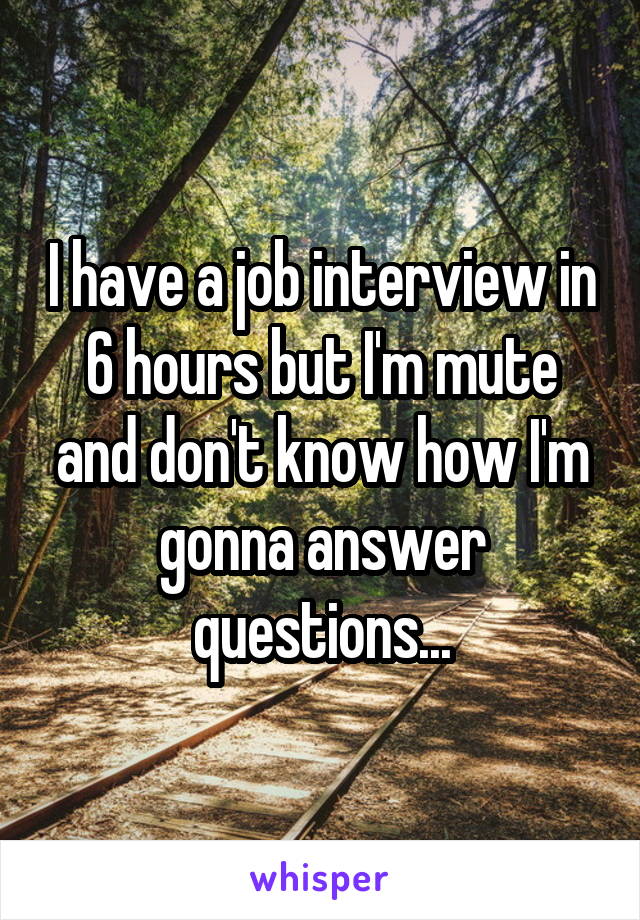 I have a job interview in 6 hours but I'm mute and don't know how I'm gonna answer questions...