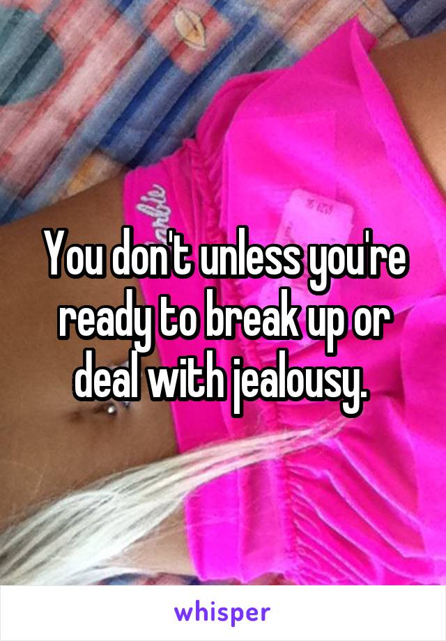 You don't unless you're ready to break up or deal with jealousy. 