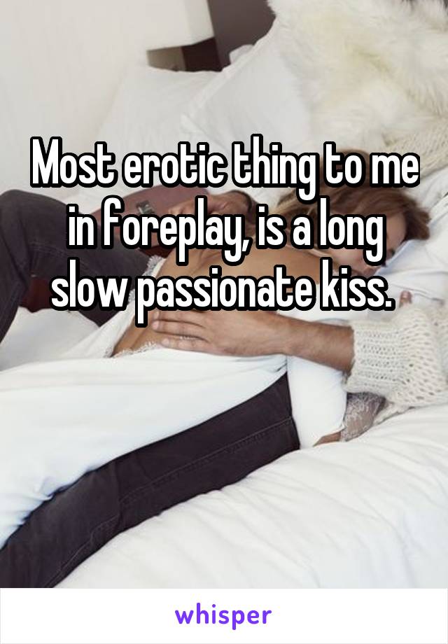 Most erotic thing to me in foreplay, is a long slow passionate kiss. 


