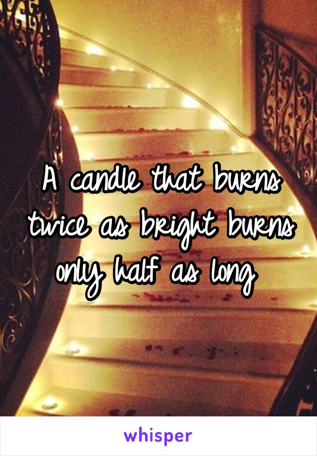 A candle that burns twice as bright burns only half as long 