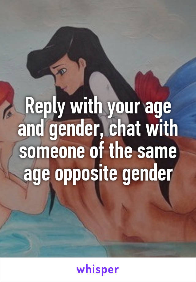 Reply with your age and gender, chat with someone of the same age opposite gender