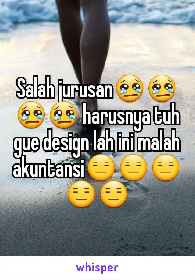 Salah jurusan😢😢😢😢 harusnya tuh gue design lah ini malah akuntansi😑😑😑😑😑