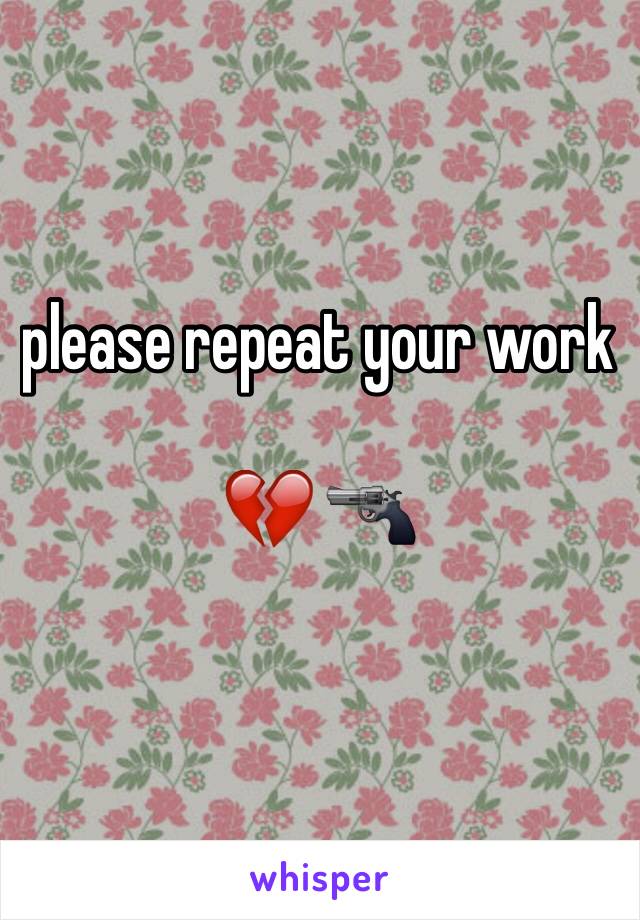 please repeat your work 

💔 🔫