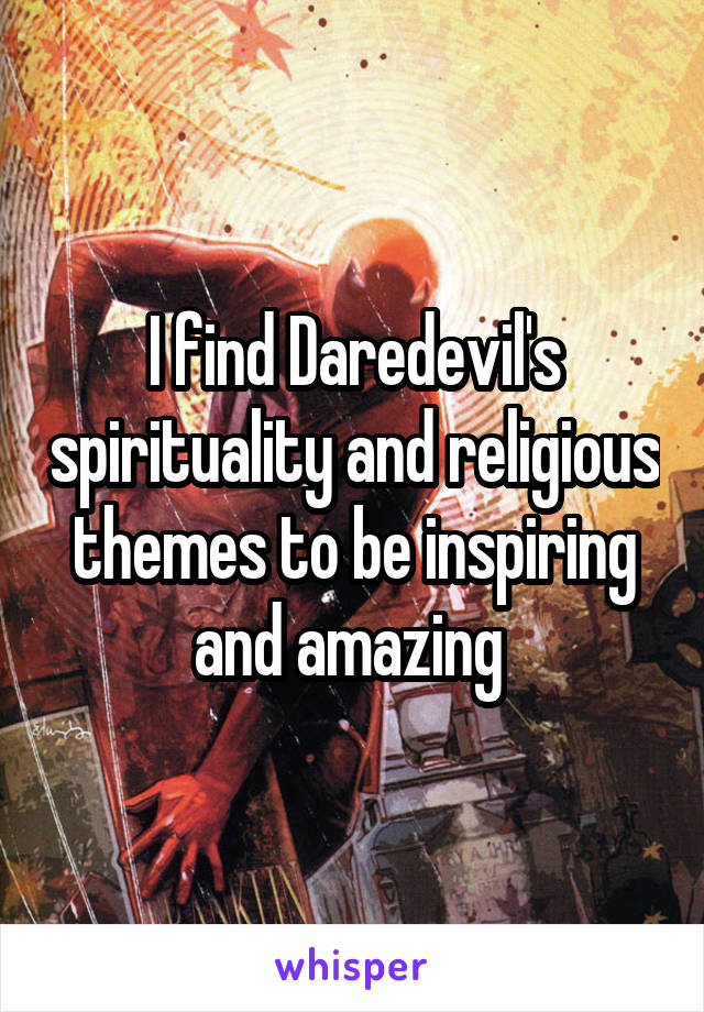 I find Daredevil's spirituality and religious themes to be inspiring and amazing 