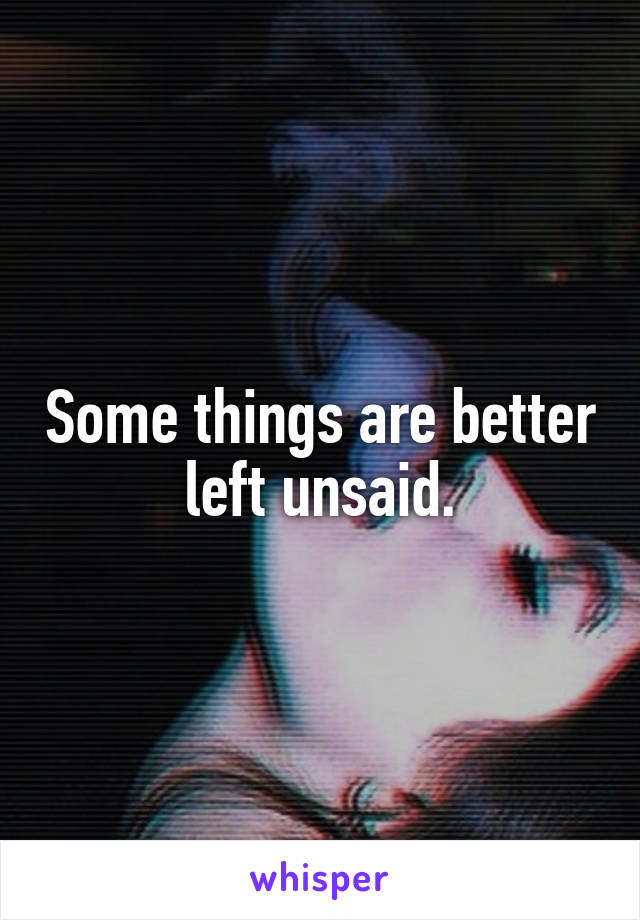 Some things are better left unsaid.