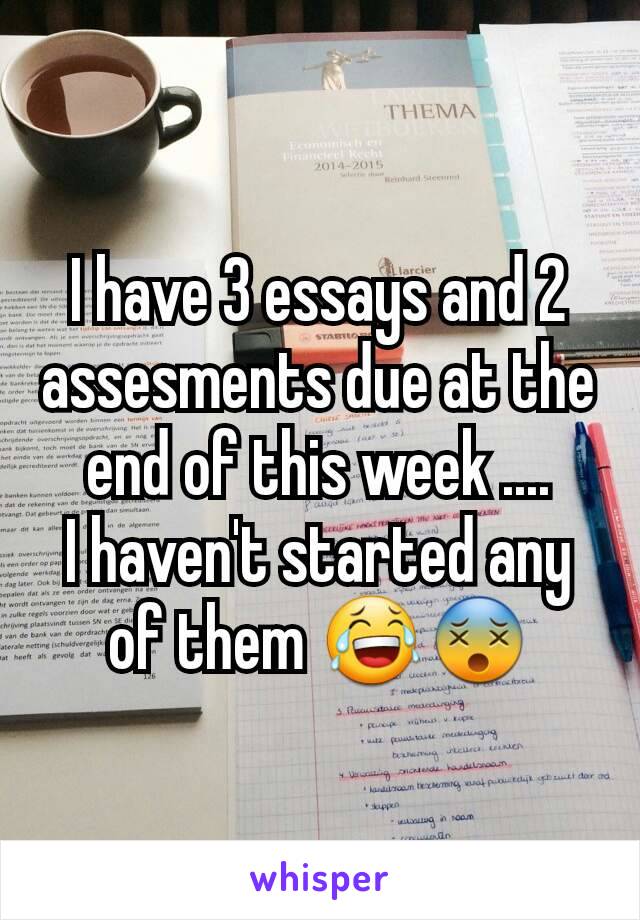 I have 3 essays and 2 assesments due at the end of this week ....
I haven't started any of them 😂😵