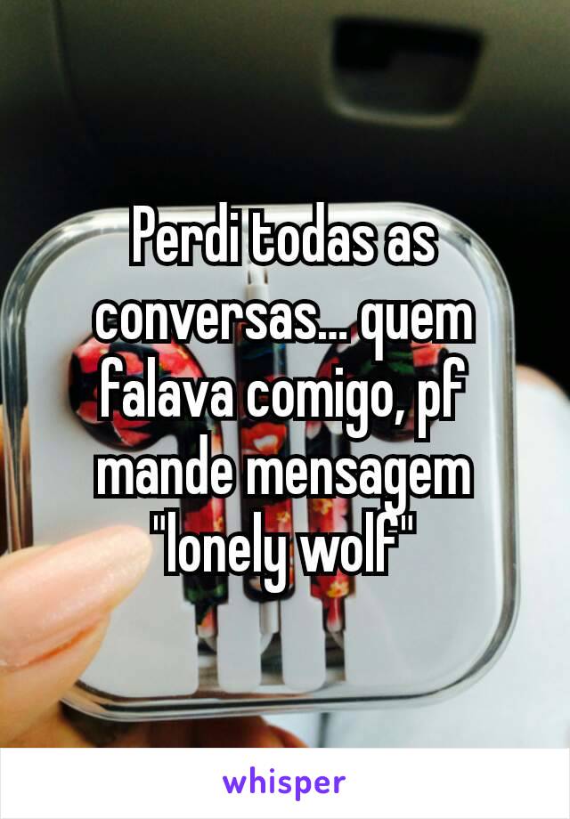 Perdi todas as conversas… quem falava comigo, pf mande mensagem
"lonely wolf"