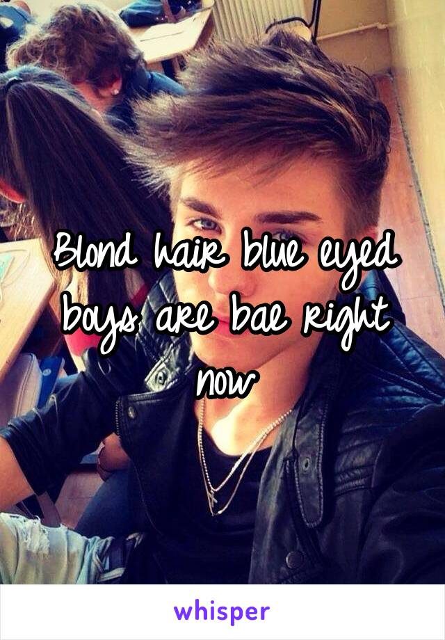 Blond hair blue eyed boys are bae right now