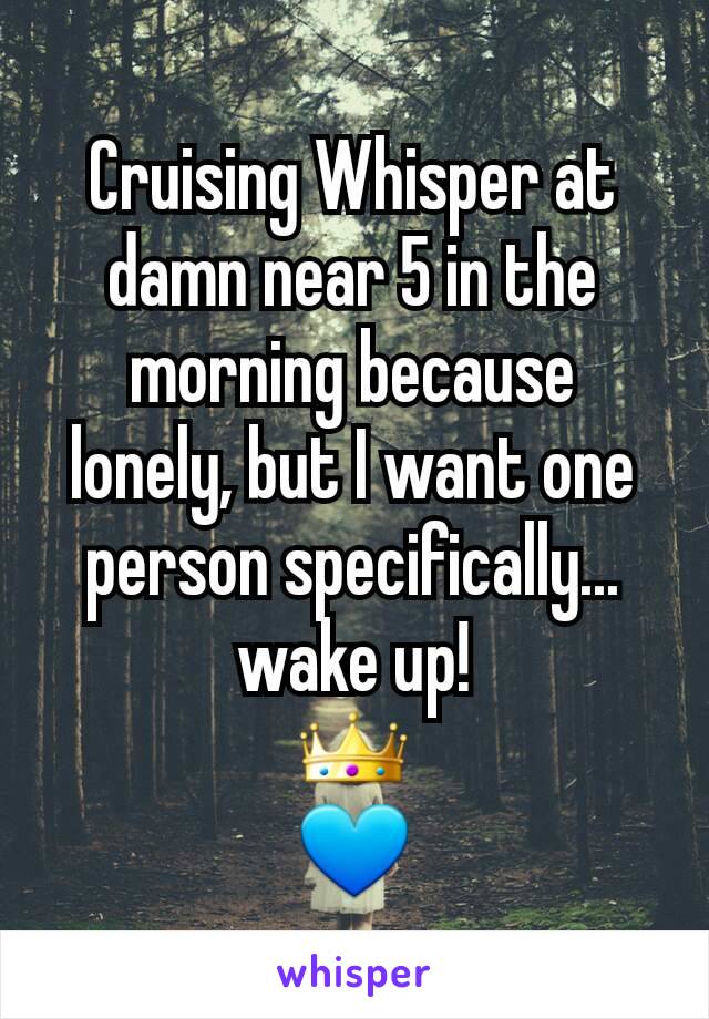 Cruising Whisper at damn near 5 in the morning because lonely, but I want one person specifically... wake up!
👑
💙