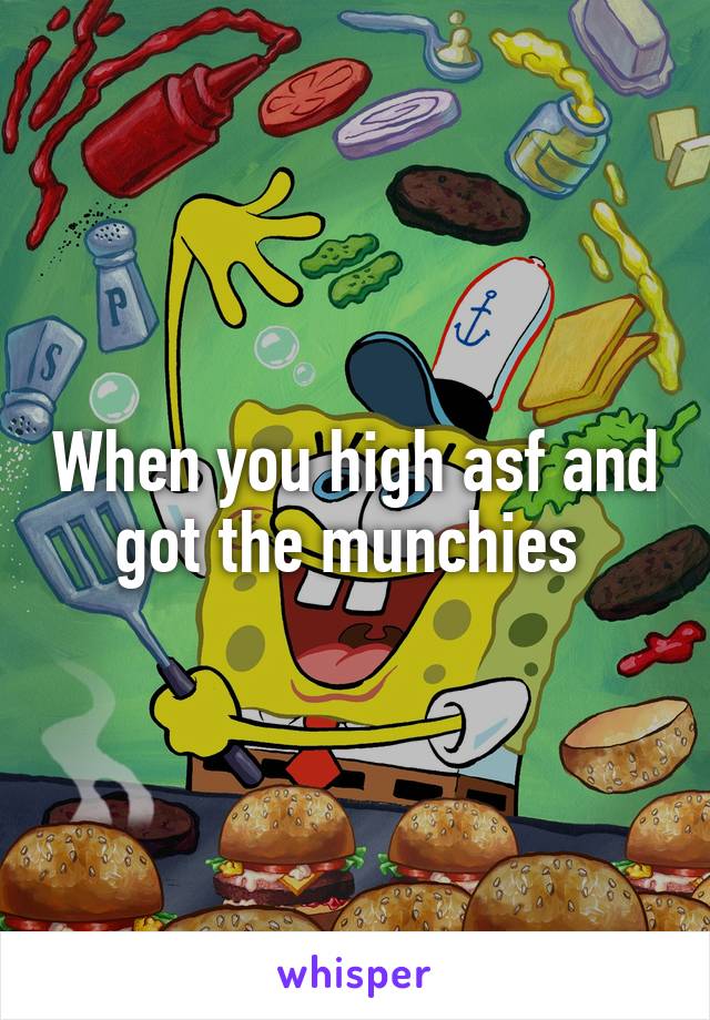 When you high asf and got the munchies 