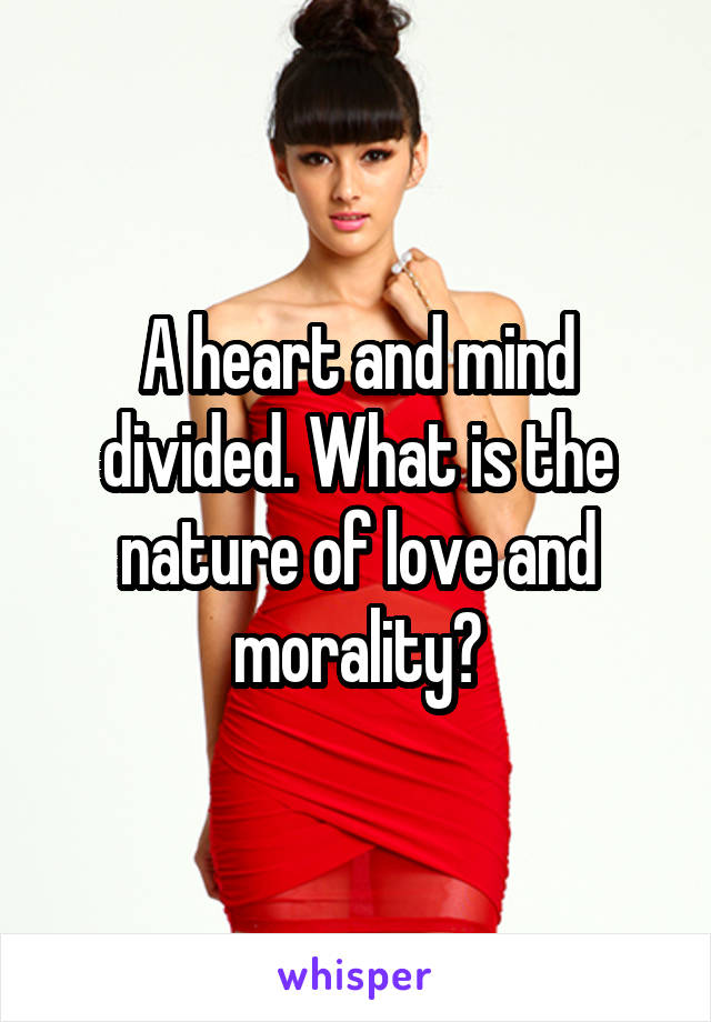 A heart and mind divided. What is the nature of love and morality?