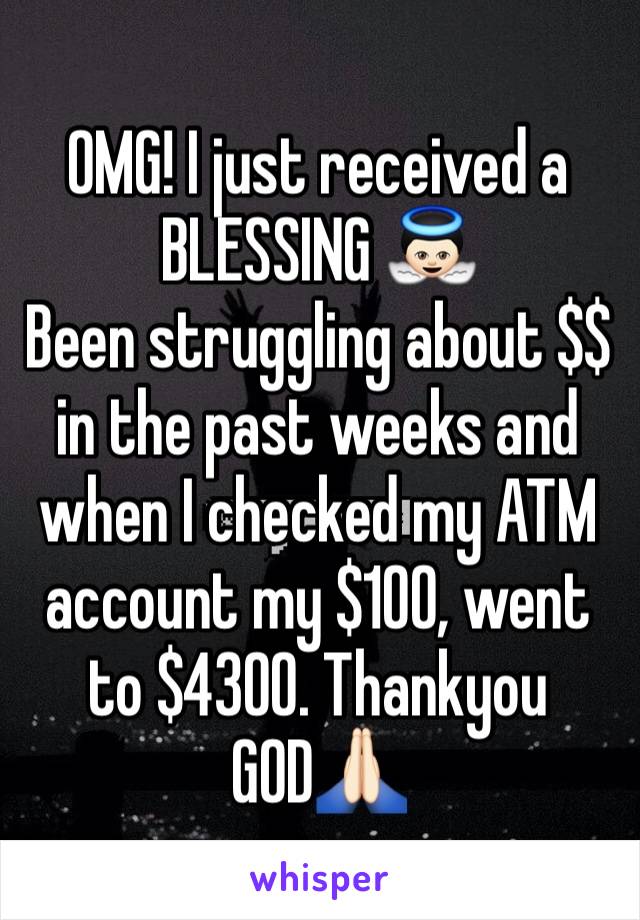 OMG! I just received a BLESSING 👼🏻
Been struggling about $$ in the past weeks and when I checked my ATM account my $100, went to $4300. Thankyou GOD🙏🏻