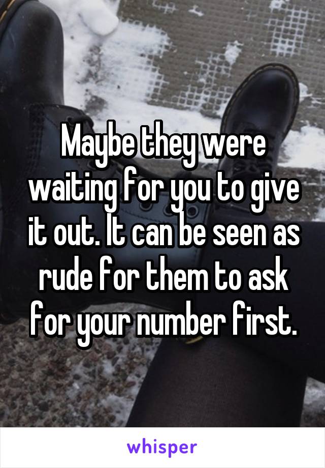 Maybe they were waiting for you to give it out. It can be seen as rude for them to ask for your number first.