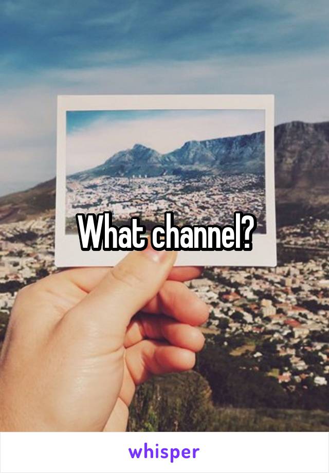 What channel?