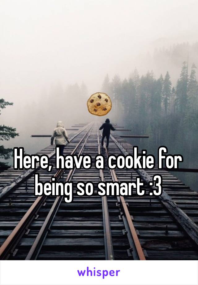 🍪

Here, have a cookie for being so smart :3