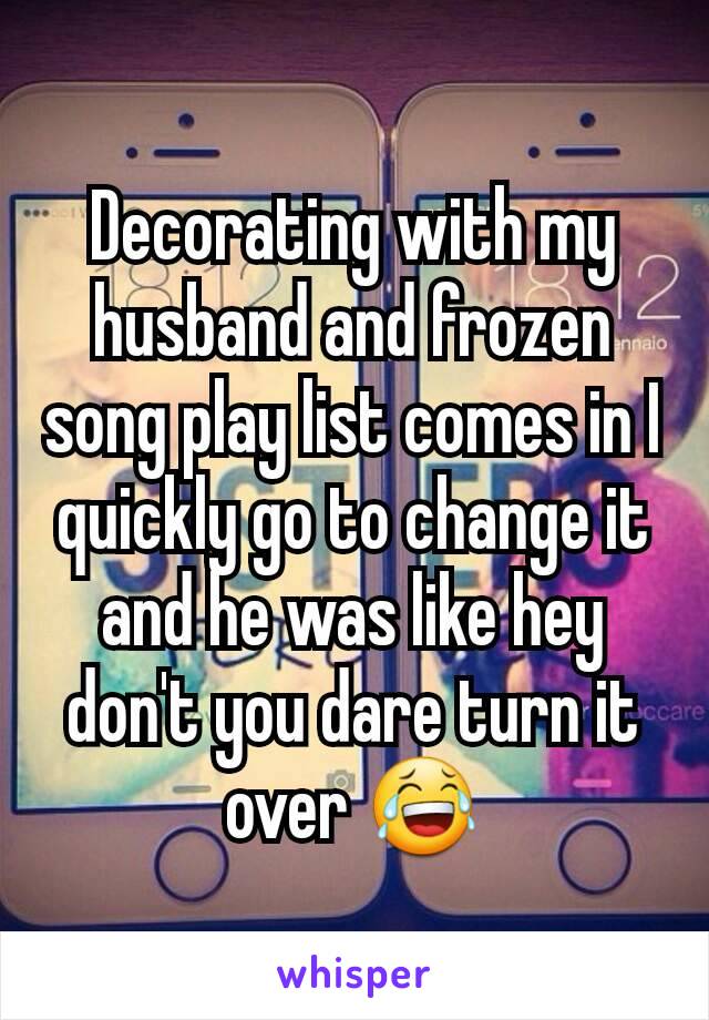 Decorating with my husband and frozen song play list comes in I quickly go to change it and he was like hey don't you dare turn it over 😂