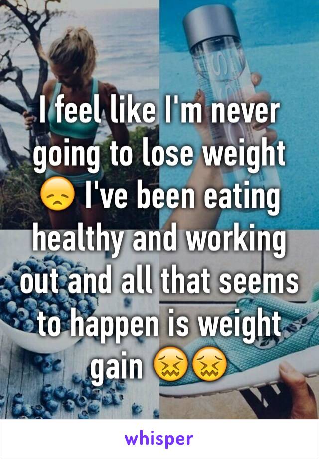 I feel like I'm never going to lose weight 😞 I've been eating healthy and working out and all that seems to happen is weight gain 😖😖