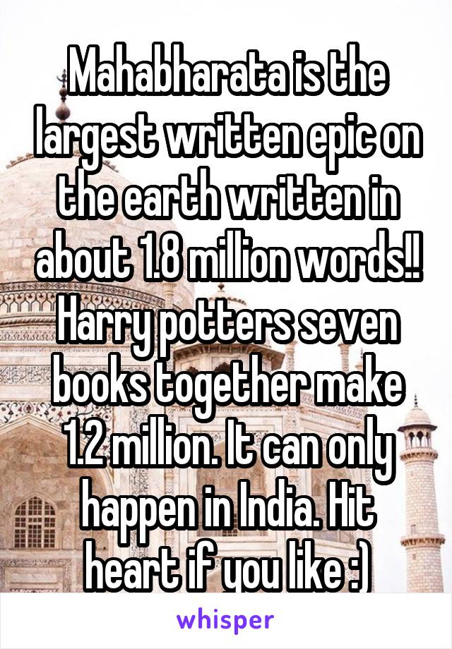 Mahabharata is the largest written epic on the earth written in about 1.8 million words!! Harry potters seven books together make 1.2 million. It can only happen in India. Hit heart if you like :)