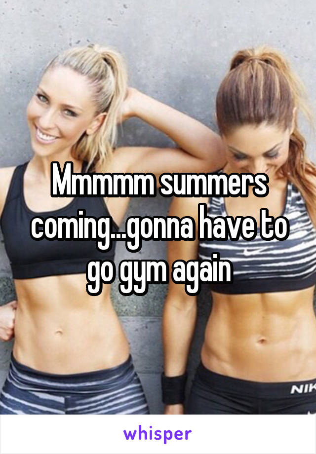 Mmmmm summers coming...gonna have to go gym again