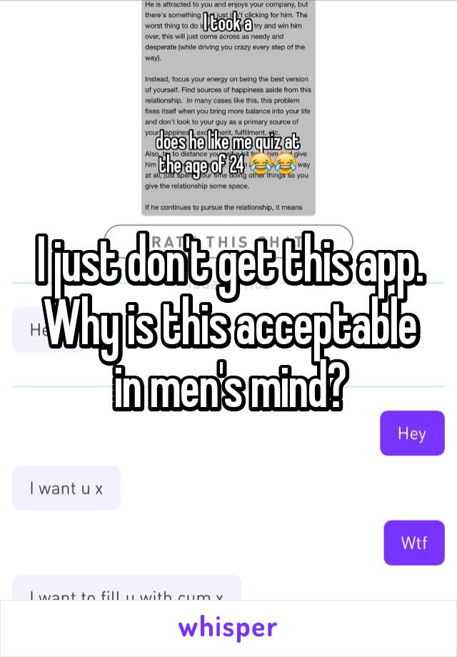 I just don't get this app. Why is this acceptable in men's mind?