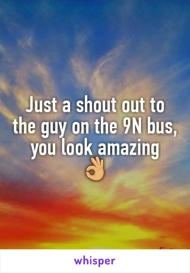 Just a shout out to the guy on the 9N bus, you look amazing
👌