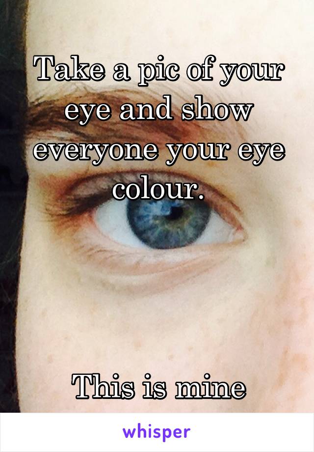 Take a pic of your eye and show everyone your eye colour.




This is mine