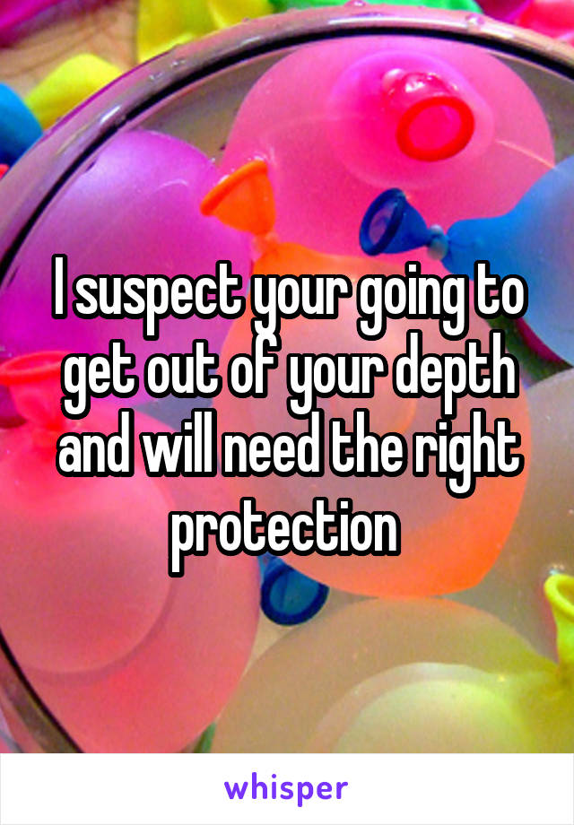 I suspect your going to get out of your depth and will need the right protection 