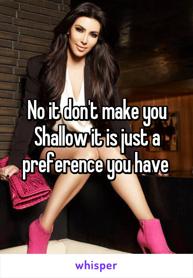 No it don't make you Shallow it is just a preference you have 