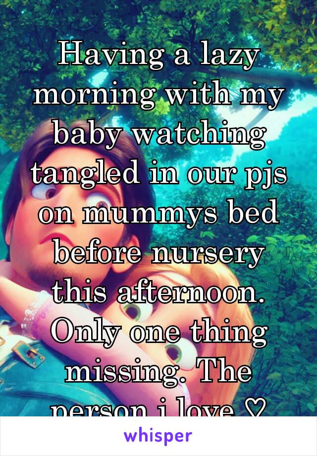 Having a lazy morning with my baby watching tangled in our pjs on mummys bed before nursery this afternoon. Only one thing missing. The person i love ♡