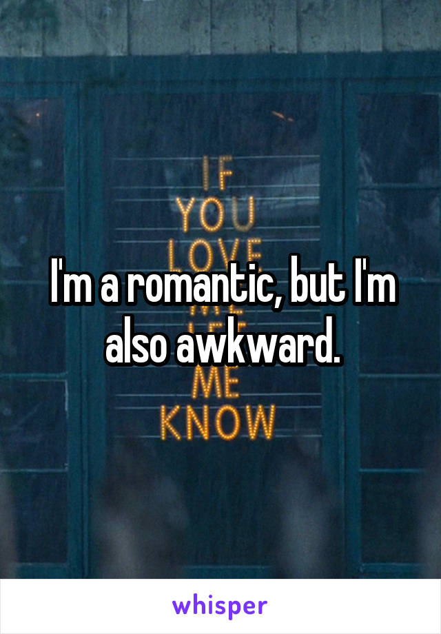 I'm a romantic, but I'm also awkward.