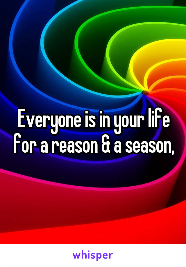 Everyone is in your life for a reason & a season,