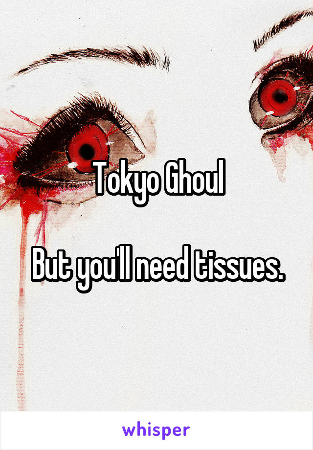 Tokyo Ghoul

But you'll need tissues.