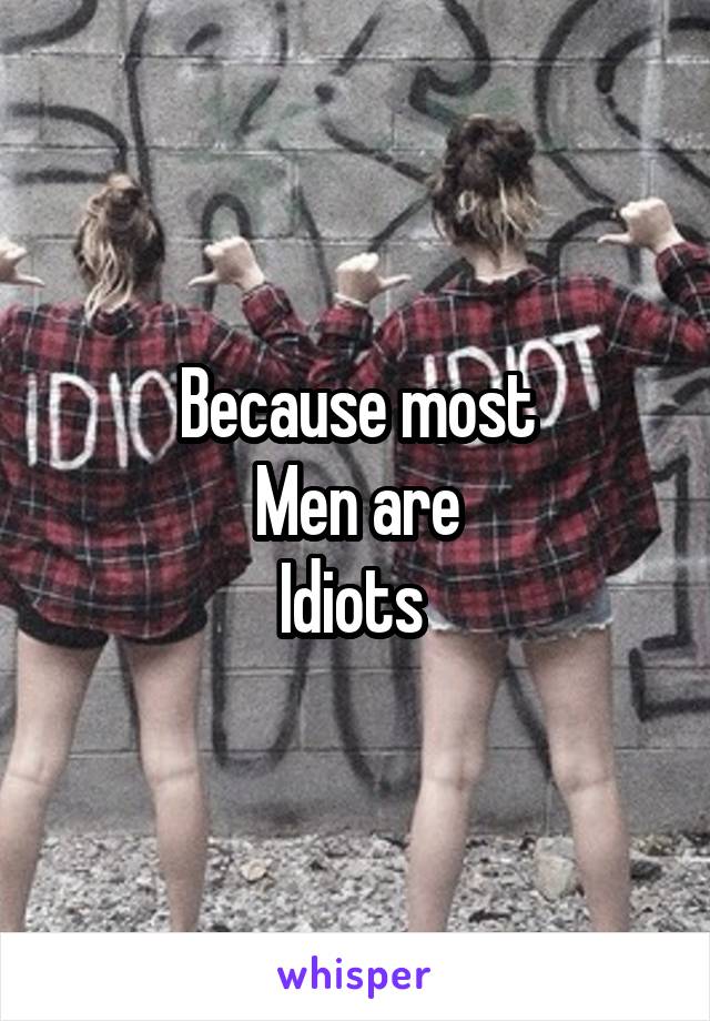 Because most
Men are
Idiots 